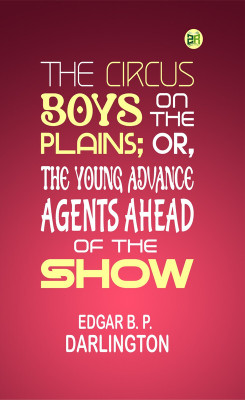 The Circus Boys on the Plains; Or, The Young Advance Agents Ahead of the Show(Paperback, Edgar B. P. Darlington)
