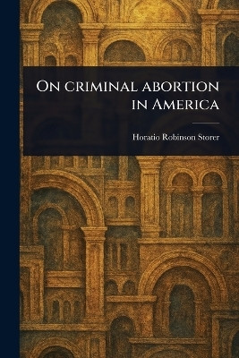 On Criminal Abortion in America(English, Paperback, Storer Horatio Robinson)