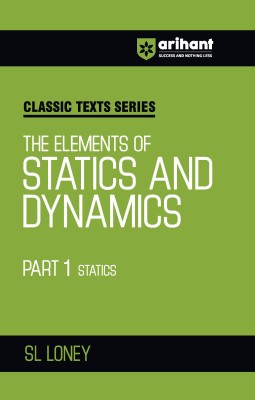 Arihant Classic Text Series The ELements Of Statics and Dynamics Part 1 Statics with Vast Examples, Chapterwise Study Notes & Miscellaneous Answers(Paperback, SL LONEY)