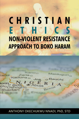 Christian Ethics Non-violent Resistance Approach to Boko Haram(English, Paperback, Nnadi Std Anthony Okechukwu PhD)