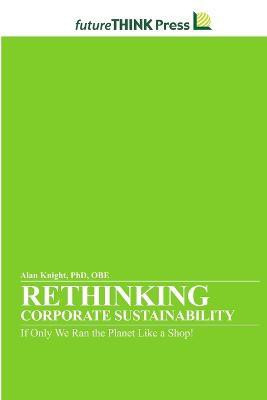 Rethinking Corporate Sustainability - If Only We Ran the Planet Like a Shop!(English, Paperback, Knight Alan)