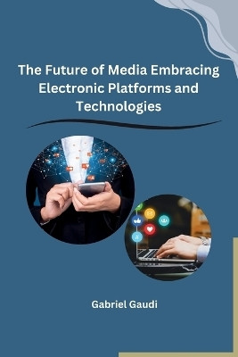 The Future of Media Embracing Electronic Platforms and Technologies(English, Paperback, Gabriel Gaudi)