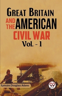 Great Britain and the American Civil War Vol. -1(English, Paperback, Douglass Adams Ephraim)