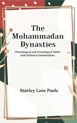The Mohammadan Dynasties : Chronological and Genealogical Tables with Historical Introductions [Hardcover](Hardcover, Stanley Lane Poole)