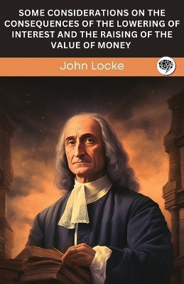 Some Considerations on The Consequences of The Lowering of Interest and The Raising of The Value of Money (Grapevine edition)(English, Paperback, Locke John)