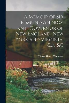 A Memoir of Sir Edmund Andros, knt., Governor of New England, New York and Virginia, &c., &c(English, Paperback, Whitmore William Henry)