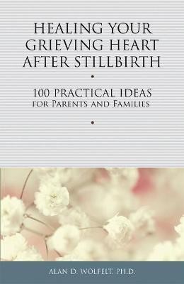 Healing Your Grieving Heart After Stillbirth(English, Paperback, Wolfelt Alan D)