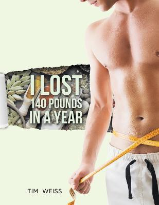 I Lost 140 Pounds In A Year(English, Paperback, Tim Weiss)