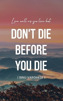 Live well as you live but DONT DIE BEFORE YOU DIE(English, Paperback, Varghese Binu)