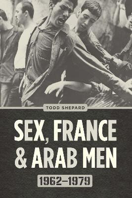 Sex, France, and Arab Men, 1962-1979(English, Hardcover, Shepard Todd)