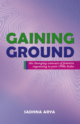 Gaining Ground - The Changing Contours of Feminist Organising in Post-1990s India(Paperback, Sadhan Arya)