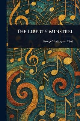 The Liberty Minstrel(English, Paperback, Clark George Washington)
