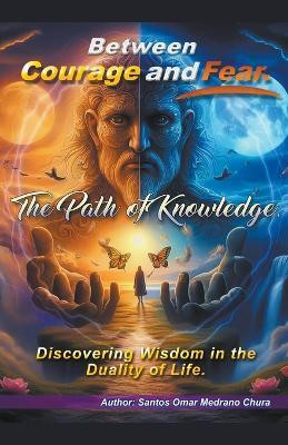 Between Courage and Fear. The Path of Knowledge.(English, Paperback, Chura Santos Omar Medrano)