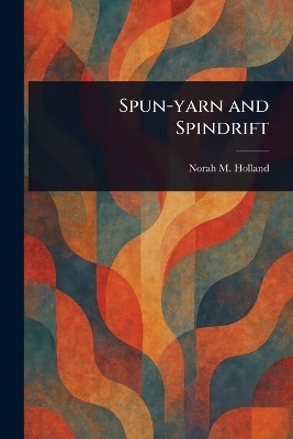 Spun-yarn and Spindrift(English, Paperback, Holland Norah M (Norah Mary))