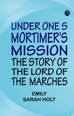 UNDER ONE S MORTIMER'S MISSION: THE STORY OF THE LORD OF THE MARCHES(Paperback, Emily Sarah Holt)
