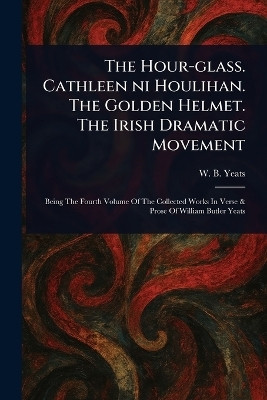 The Hour-glass. Cathleen Ni Houlihan. The Golden Helmet. The Irish Dramatic Movement(English, Paperback, Yeats W B (William Butler))