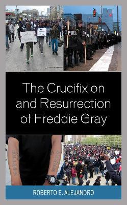 The Crucifixion and Resurrection of Freddie Gray(English, Hardcover, Alejandro Roberto E.)