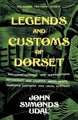 Legends And Customs Of Dorset - Including Legends And Superstitions, Witchcraft And Charms, Birth, Death, And Marriage Customs, Local Customs (Folklore History Series)(English, Paperback, Udal John Symonds)