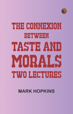 The Connexion Between Taste and Morals: Two lectures(Paperback, Mark Hopkins)