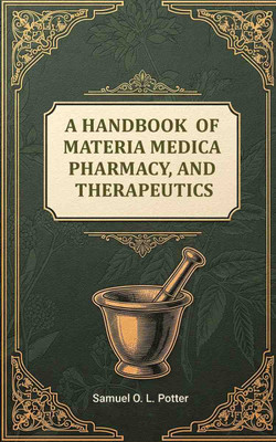 A Handbook of Materia Medica, Pharmacy, and Therapeutics(Paperback, Samuel O. L. Potter)