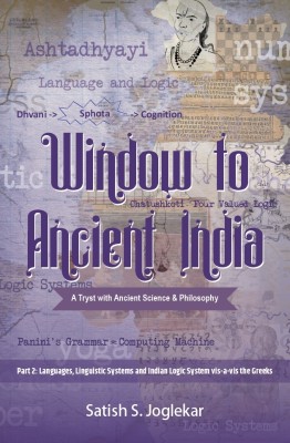 Window to Ancient India : A Tryst with Ancient Science & Philosophy | Part II : Languages, Linguistic Systems and Indian Logic System vis-a-vis the Greeks(Paperback, Satish S. Joglekar)