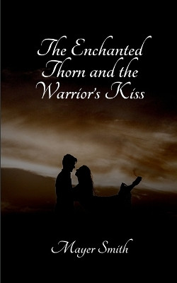 The Enchanted Thorn and the Warrior's Kiss(English, Paperback, Smith Mayer)