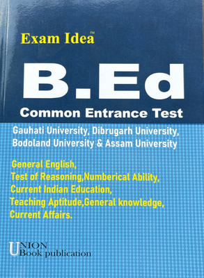 Exam Idea B Ed common entrance test for Guwahati Dibrugarh Bodoland and Assam University  - 1.	B.Ed. CET Exam Guide – Assam Universities Edition 	2.	B.Ed. Entrance Preparation Book – Gauhati, Dibrugarh, Bodoland & Assam University 	3.	Complete B.Ed. CET Guidebook (Exam Idea Series) 	4.	B.Ed. Common 