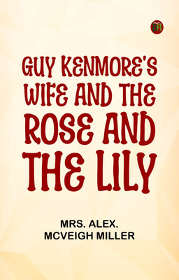 Guy Kenmore's Wife, and The Rose and the Lily(Paperback, Mrs. Alex. McVeigh Miller)