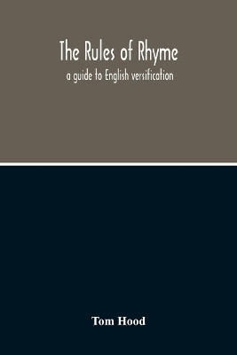 The Rules Of Rhyme; A Guide To English Versification. With A Compendious Dictionary Of Rhymes, An Examination Of Classical Measures, And Comments Upon Burlesque, Comic Verse, And Song-Writing(English, Paperback, Hood Tom) The Rules Of Rhyme; A Guide To English Versification. With A Compendious Dictionary Of Rhymes, An Examination Of Classical Measures, And Comments Upon Burlesque, Comic Verse, And Song-Writing(English, Paperback, Hood Tom)