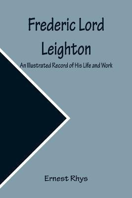 Frederic Lord Leighton An Illustrated Record of His Life and Work(English, Paperback, Rhys)