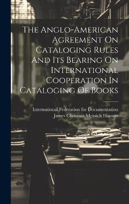 The Anglo-american Agreement On Cataloging Rules And Its Bearing On International Cooperation In Cataloging Of Books(English, Hardcover, unknown)
