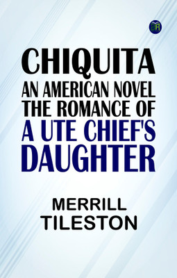 Chiquita, an American Novel The Romance of a Ute Chief's Daughter(Paperback, Merrill Tileston)