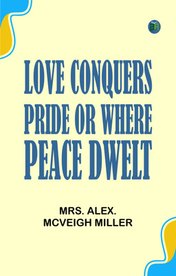 Love Conquers Pride; or, Where Peace Dwelt(Paperback, Mrs. Alex. McVeigh Miller)