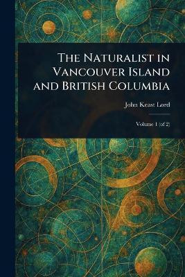 The Naturalist in Vancouver Island and British Columbia(English, Paperback, Lord John Keast)