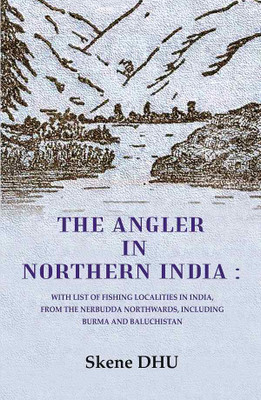 The Angler in Northern India: With list of Fishing Localities in India, from the Nerbudda Northwards, including Burma and Baluchistan [Hardcover](Hardcover, Skene DHU)