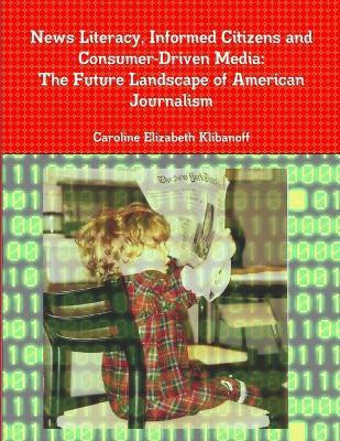 News Literacy, Informed Citizens and Consumer-Driven Media: The Future Landscape of American Journalism(English, Paperback, Klibanoff Caroline Elizabeth)