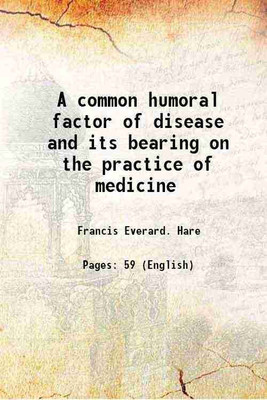 A common humoral factor of disease and its bearing on the practice of medicine 1905 [Hardcover](Hardcover, Francis Everard. Hare)
