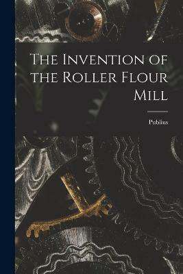 The Invention of the Roller Flour Mill(English, Paperback, Lawson Publius 1853-1920)