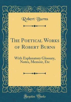 The Poetical Works of Robert Burns: With Explanatory Glossary, Notes, Memoir, Etc (Classic Reprint)(English, Hardcover, Burns Robert)