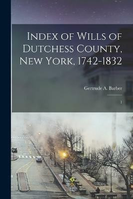 Index of Wills of Dutchess County, New York, 1742-1832(English, Paperback, Barber Gertrude A 1n)