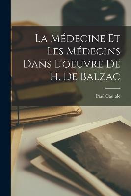 La Medecine Et Les Medecins Dans L'oeuvre De H. De Balzac(French, Paperback, Caujole Paul)