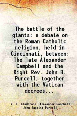 The battle of the giants: a debate on the Roman Catholic religion, held in Cincinnati, between The late Alexander Campbell and the Right Rev. John B. Purcell; together with the Vatican dec [Hardcover](Hardcover, W. E. Gladstone, Alexander Campbell, John Baptist Purcell)