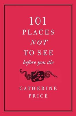 101 Places Not to See Before You Die(English, Paperback, Price Catherine)