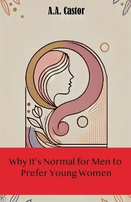 Why It's Normal for Men to Prefer Young Women(English, Paperback, Castor A a)