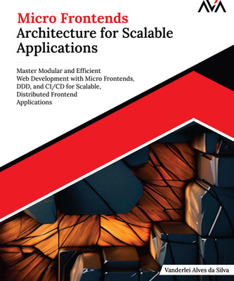 Micro Frontends Architecture for Scalable Applications: Master Modular and Efficient Web Development with Micro Frontends, DDD, and CI/CD for Scalable, Distributed Frontend Applications(Paperback, Vanderlei Alves da Silva)