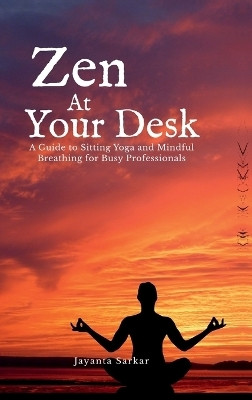 Zen At Your Desk  - A Guide to Sitting Yoga and Mindful Breathing for Busy Professionals(Hardcover, Jayanta Sarkar)