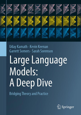 Large Language Models: A Deep Dive: Bridging Theory and Practice(Hardcover, Uday Kamath, Kevin Keenan, Garrett Somers, Sarah Sorenson)