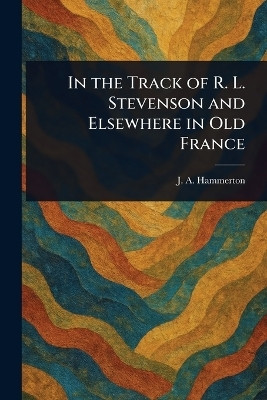 In the Track of R. L. Stevenson and Elsewhere in Old France(English, Paperback, Hammerton J A (John Alexander))