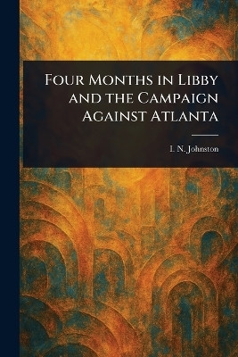 Four Months in Libby and the Campaign Against Atlanta(English, Paperback, Johnston I N (Isaac N ))