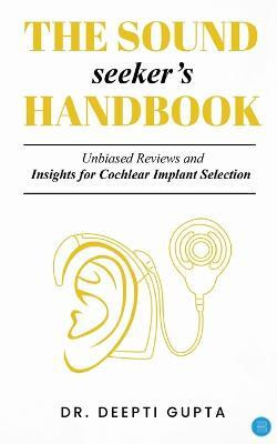 The Sound Seekers Handbook Unbiased Reviews and Insights for Cochlear Implant Selection(English, Paperback, Gupta Deepti)